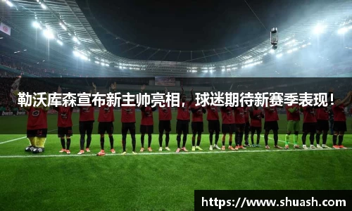 勒沃库森宣布新主帅亮相，球迷期待新赛季表现！