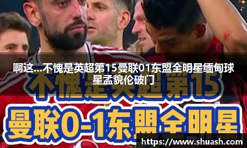 啊这...不愧是英超第15曼联01东盟全明星缅甸球星孟貌伦破门