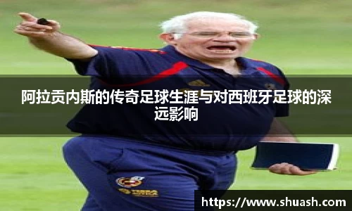 阿拉贡内斯的传奇足球生涯与对西班牙足球的深远影响