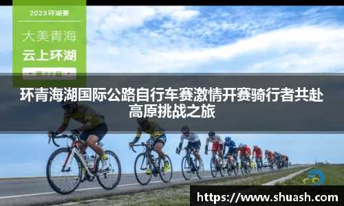环青海湖国际公路自行车赛激情开赛骑行者共赴高原挑战之旅